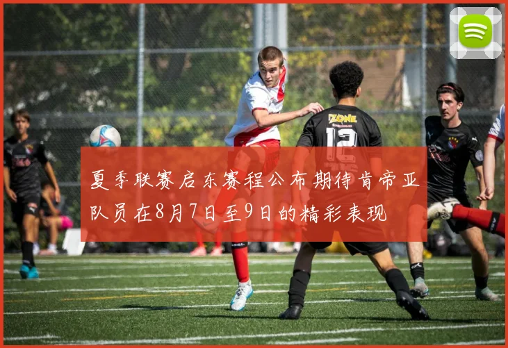 夏季联赛启东赛程公布期待肯帝亚队员在8月7日至9日的精彩表现