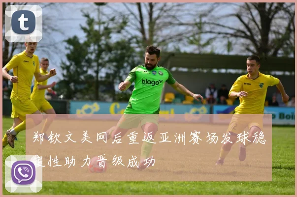 郑钦文美网后重返亚洲赛场发球稳定性助力晋级成功