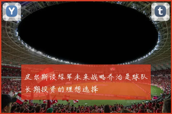 皮尔斯谈绿军未来战略乔治是球队长期投资的理想选择