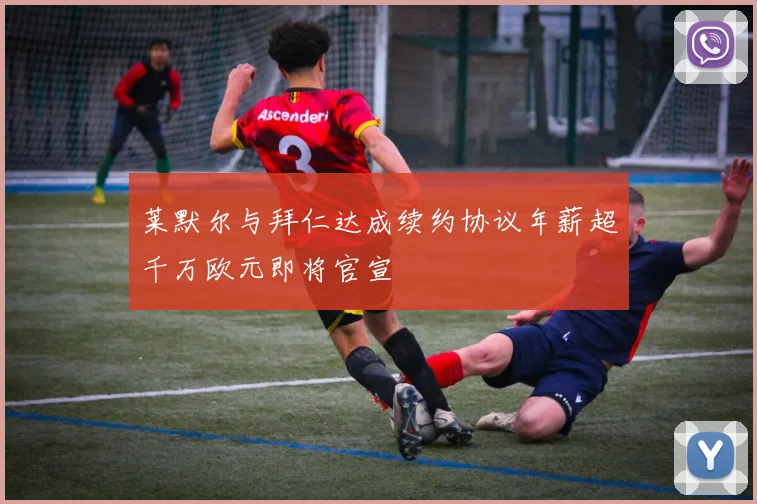 莱默尔与拜仁达成续约协议年薪超千万欧元即将官宣