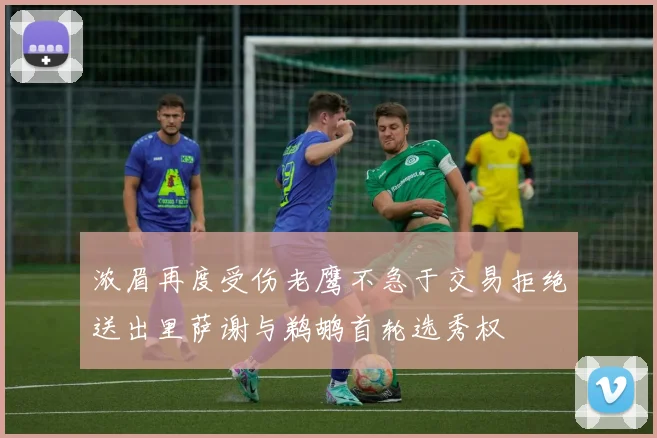浓眉再度受伤老鹰不急于交易拒绝送出里萨谢与鹈鹕首轮选秀权