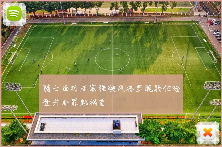 骑士面对活塞强硬风格显脆弱但哈登并非罪魁祸首
