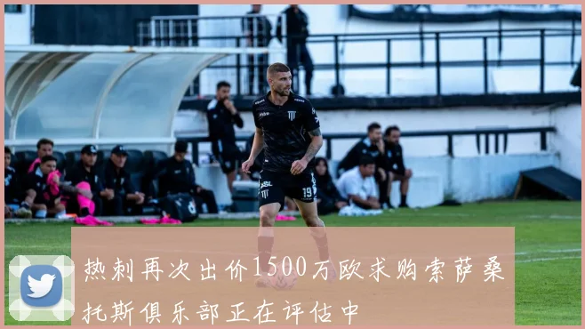热刺再次出价1500万欧求购索萨桑托斯俱乐部正在评估中