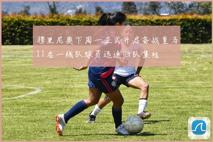穆里尼奥下周一正式开启备战皇马11名一线队球员迅速归队集结