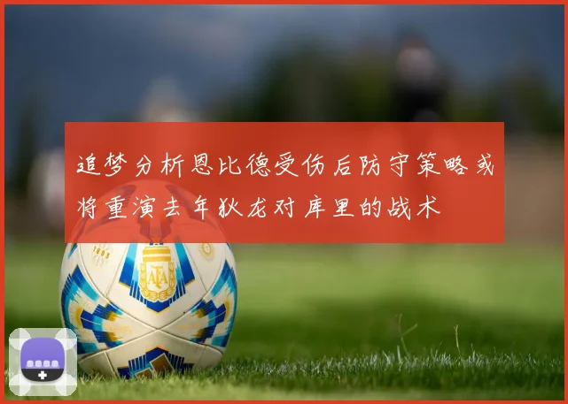 追梦分析恩比德受伤后防守策略或将重演去年狄龙对库里的战术