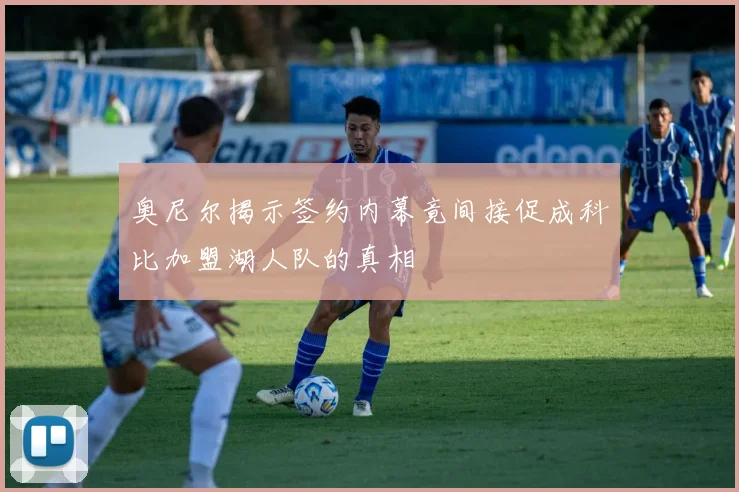 奥尼尔揭示签约内幕竟间接促成科比加盟湖人队的真相