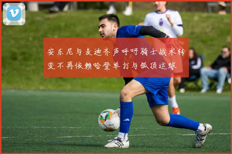 安东尼与麦迪齐声呼吁骑士战术转变不再依赖哈登单打与弧顶运球