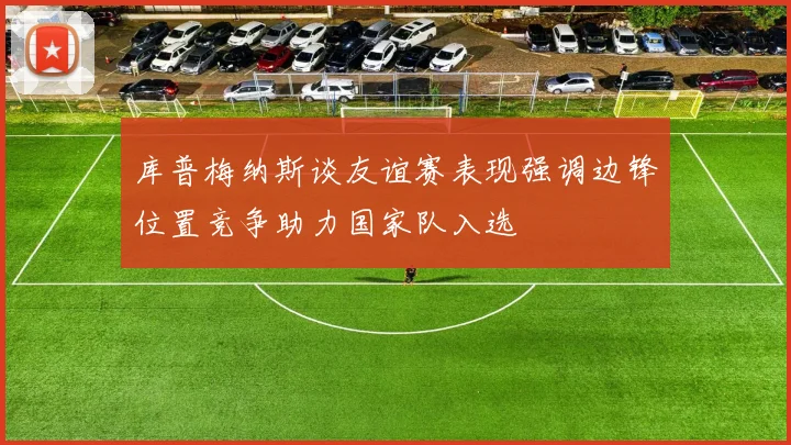 库普梅纳斯谈友谊赛表现强调边锋位置竞争助力国家队入选