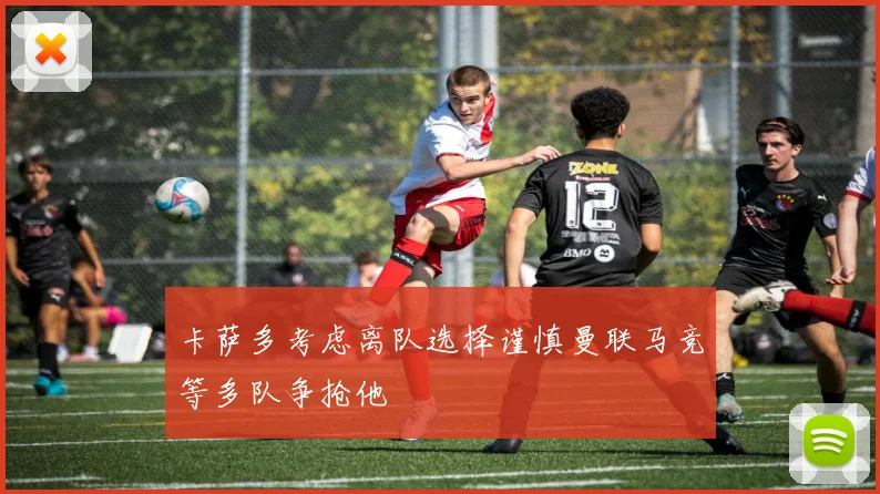 卡萨多考虑离队选择谨慎曼联马竞等多队争抢他