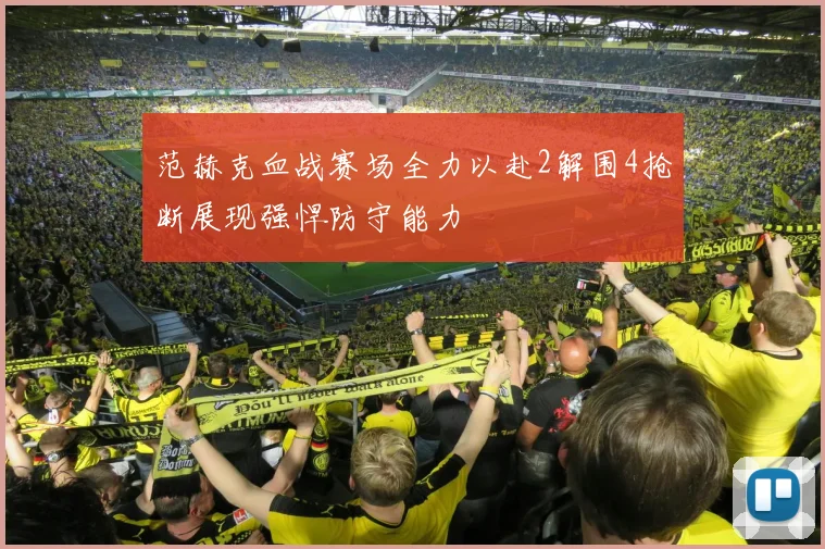 范赫克血战赛场全力以赴2解围4抢断展现强悍防守能力